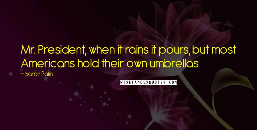 Sarah Palin Quotes: Mr. President, when it rains it pours, but most Americans hold their own umbrellas