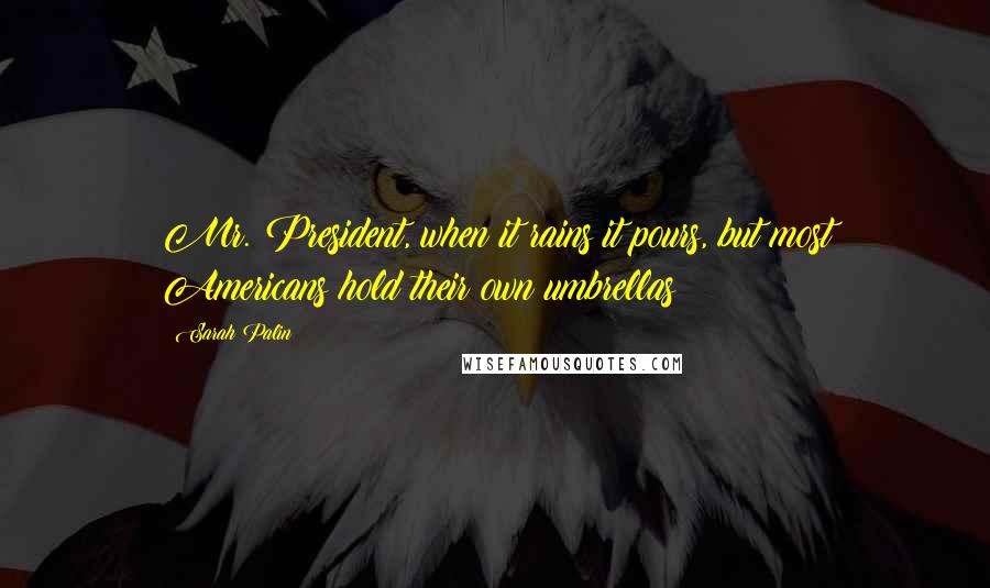 Sarah Palin Quotes: Mr. President, when it rains it pours, but most Americans hold their own umbrellas