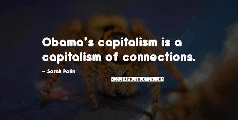Sarah Palin Quotes: Obama's capitalism is a capitalism of connections.