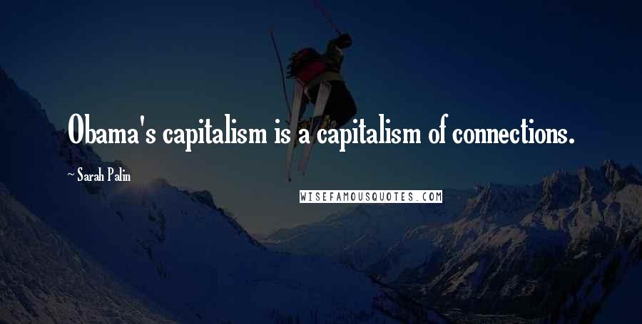 Sarah Palin Quotes: Obama's capitalism is a capitalism of connections.