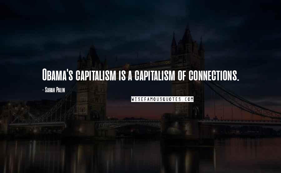 Sarah Palin Quotes: Obama's capitalism is a capitalism of connections.