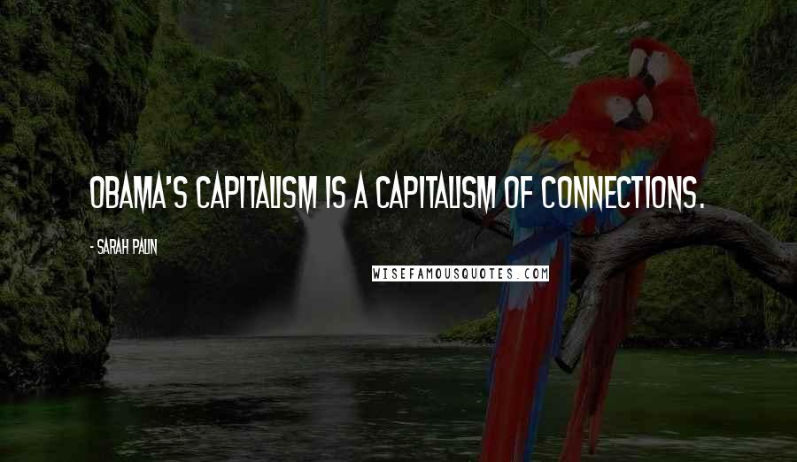 Sarah Palin Quotes: Obama's capitalism is a capitalism of connections.