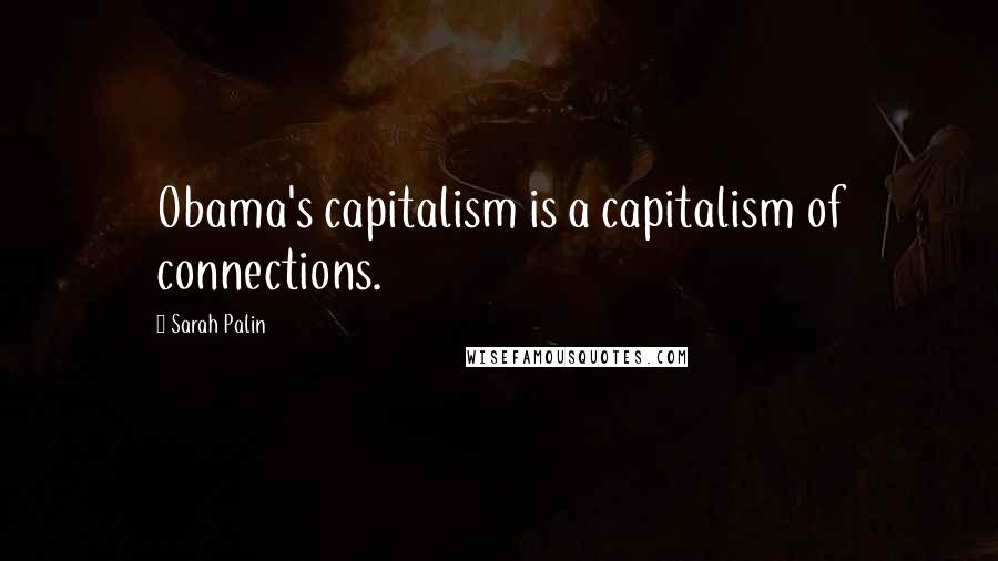 Sarah Palin Quotes: Obama's capitalism is a capitalism of connections.