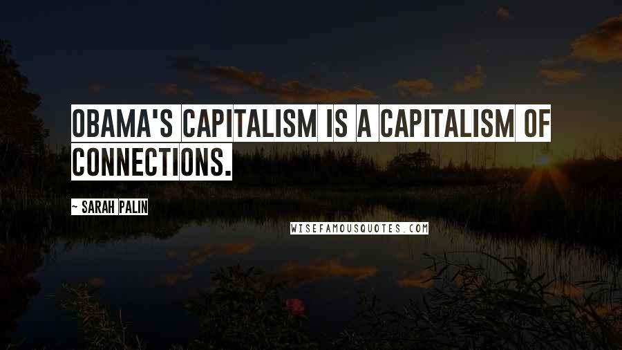 Sarah Palin Quotes: Obama's capitalism is a capitalism of connections.