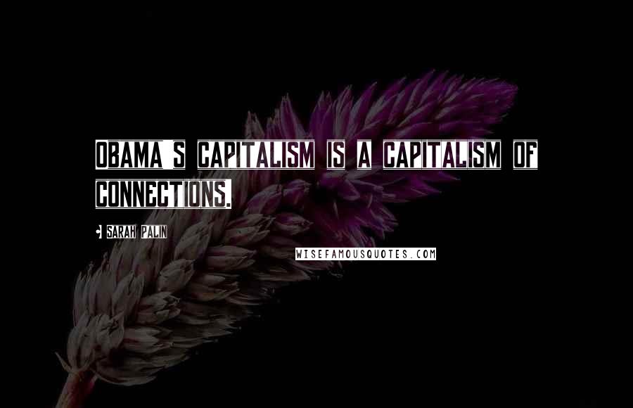 Sarah Palin Quotes: Obama's capitalism is a capitalism of connections.