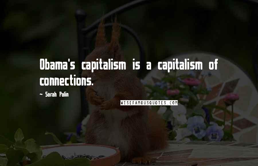 Sarah Palin Quotes: Obama's capitalism is a capitalism of connections.