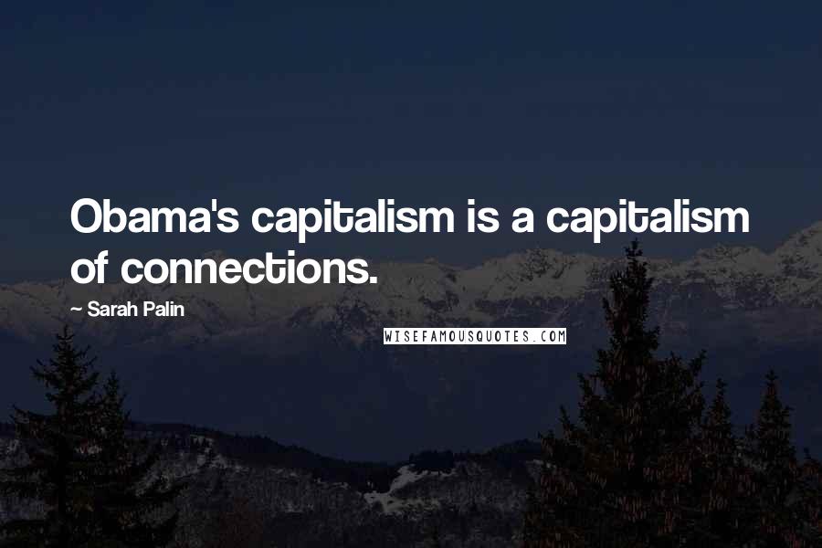 Sarah Palin Quotes: Obama's capitalism is a capitalism of connections.