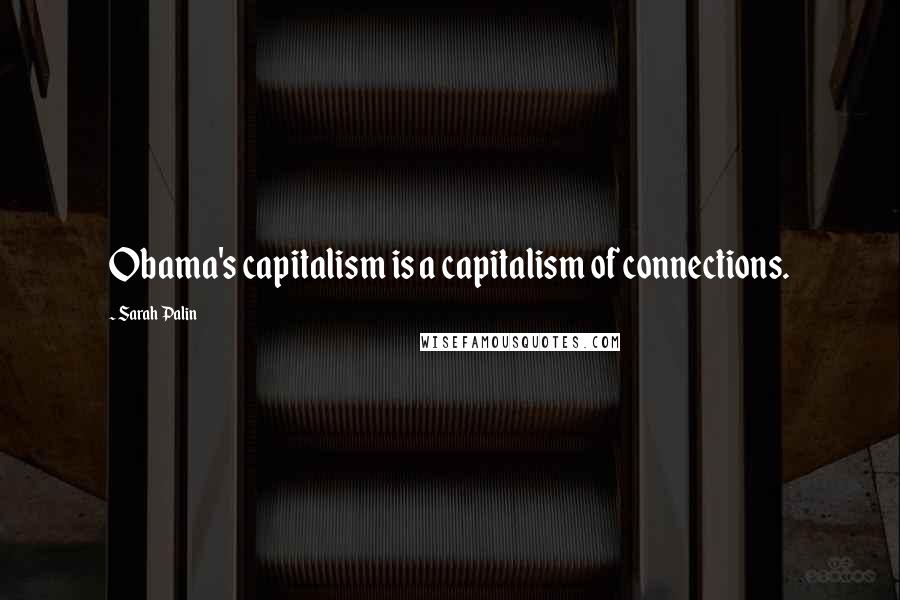 Sarah Palin Quotes: Obama's capitalism is a capitalism of connections.