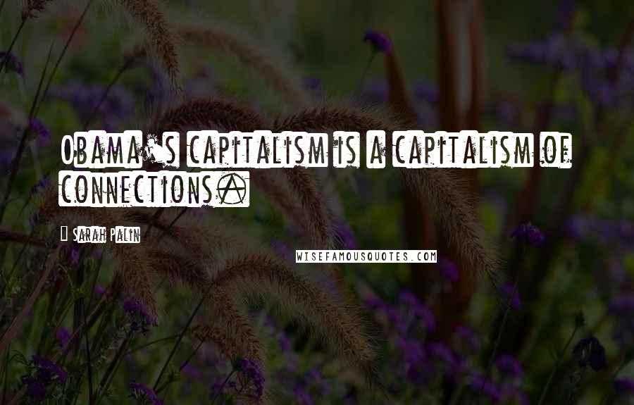 Sarah Palin Quotes: Obama's capitalism is a capitalism of connections.