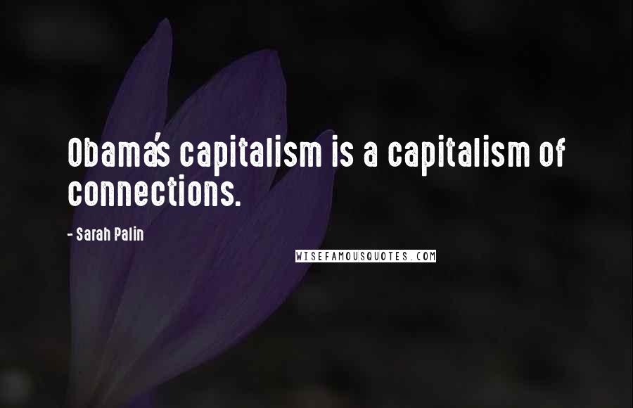 Sarah Palin Quotes: Obama's capitalism is a capitalism of connections.