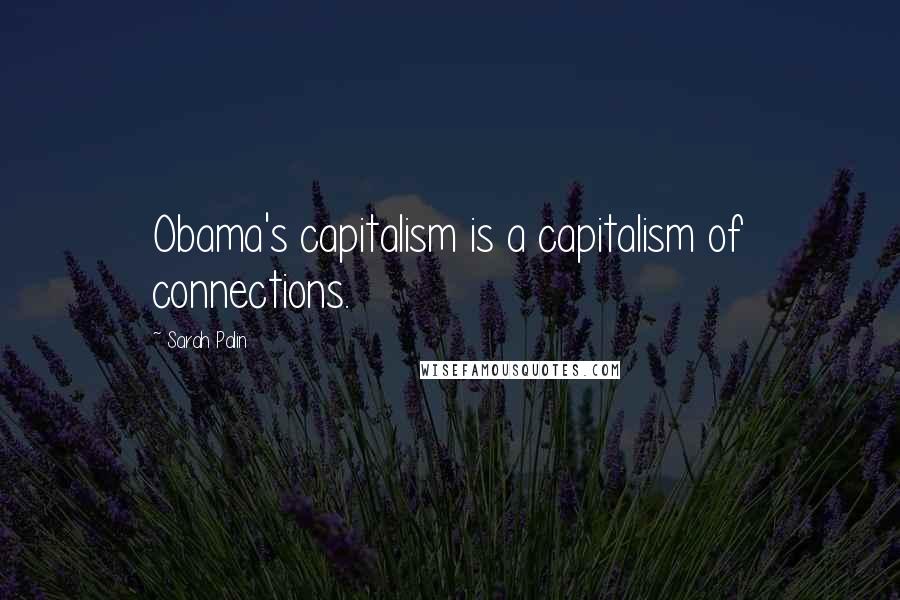 Sarah Palin Quotes: Obama's capitalism is a capitalism of connections.