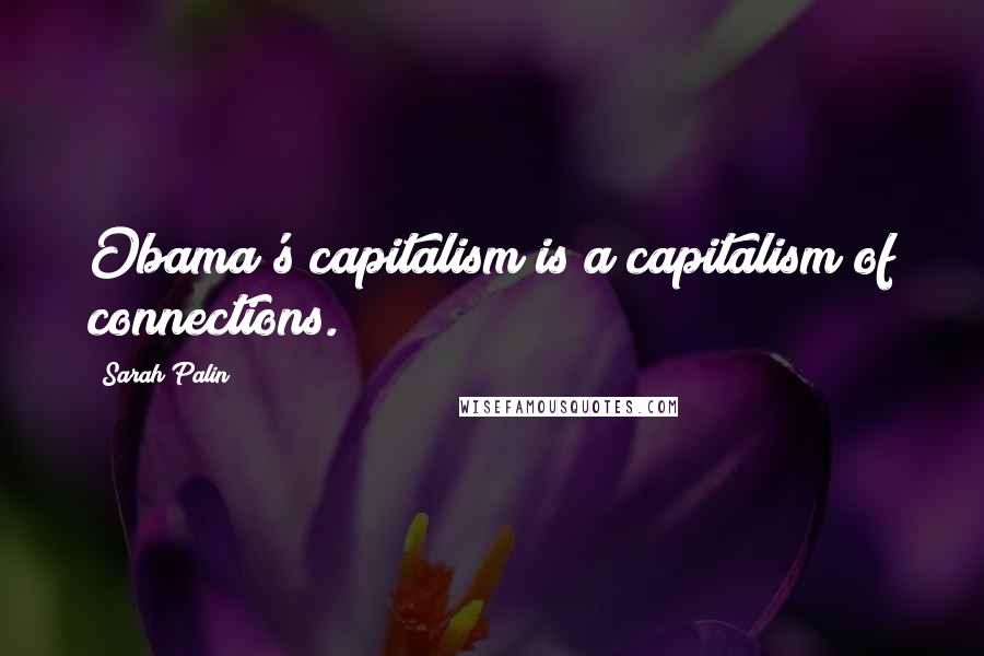 Sarah Palin Quotes: Obama's capitalism is a capitalism of connections.