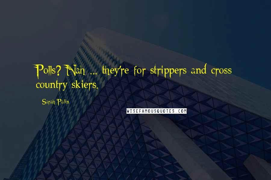 Sarah Palin Quotes: Polls? Nah ... they're for strippers and cross country skiers.