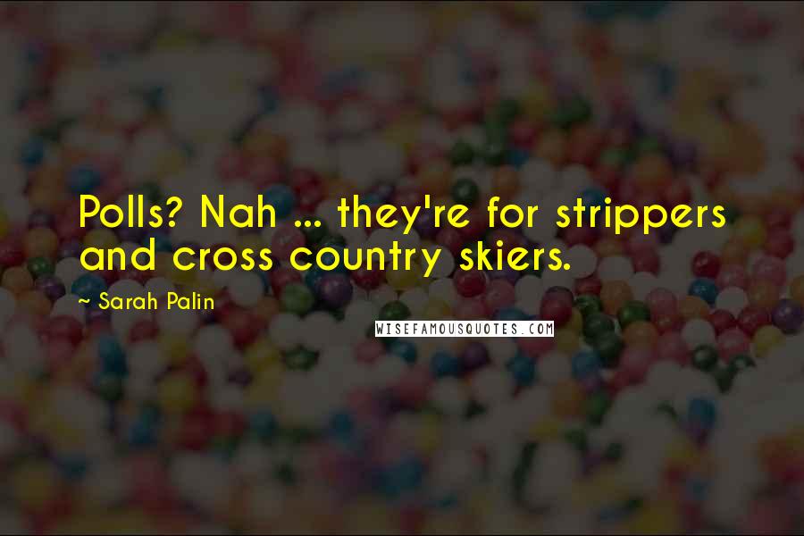 Sarah Palin Quotes: Polls? Nah ... they're for strippers and cross country skiers.