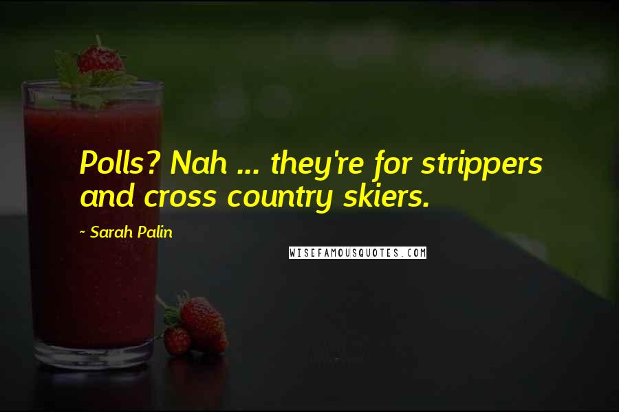 Sarah Palin Quotes: Polls? Nah ... they're for strippers and cross country skiers.