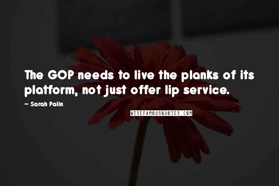 Sarah Palin Quotes: The GOP needs to live the planks of its platform, not just offer lip service.