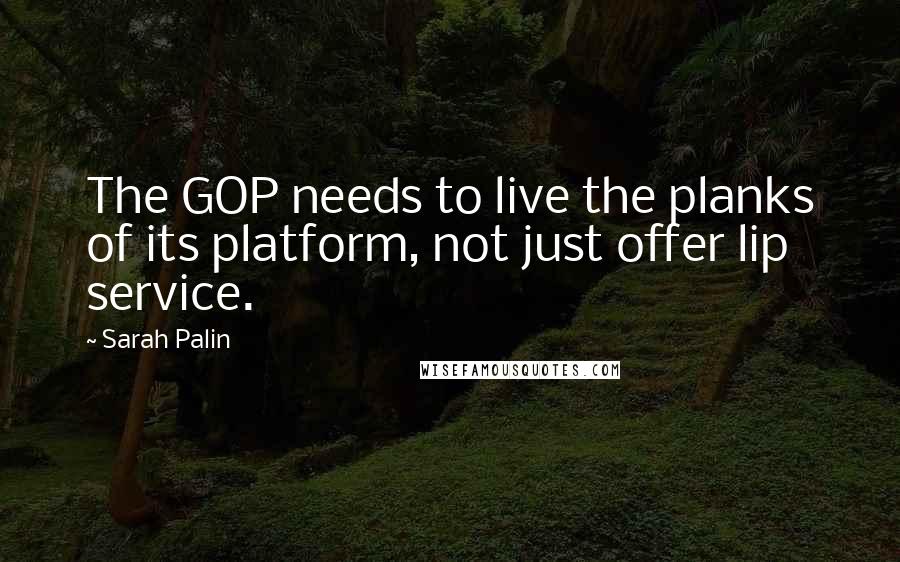 Sarah Palin Quotes: The GOP needs to live the planks of its platform, not just offer lip service.