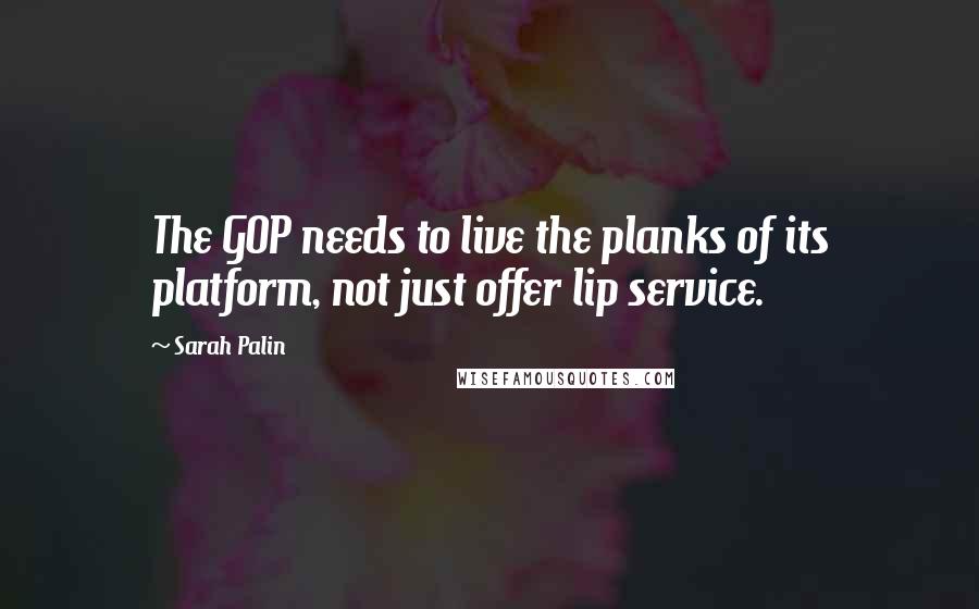 Sarah Palin Quotes: The GOP needs to live the planks of its platform, not just offer lip service.