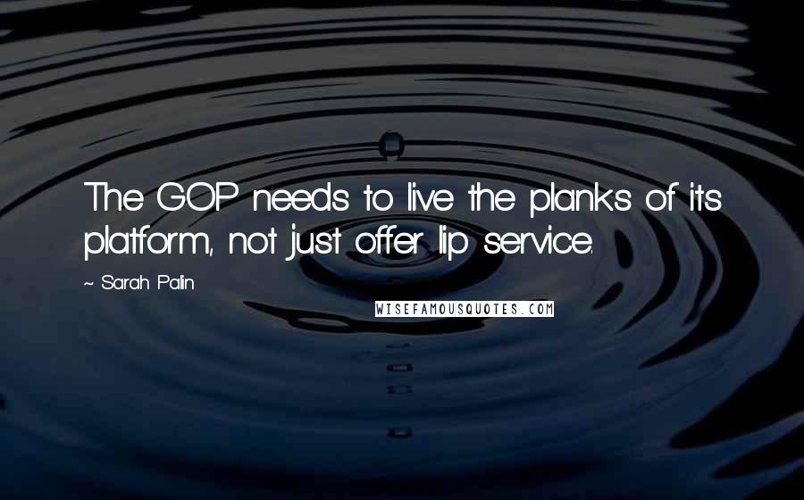 Sarah Palin Quotes: The GOP needs to live the planks of its platform, not just offer lip service.