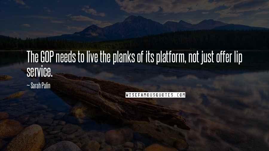 Sarah Palin Quotes: The GOP needs to live the planks of its platform, not just offer lip service.