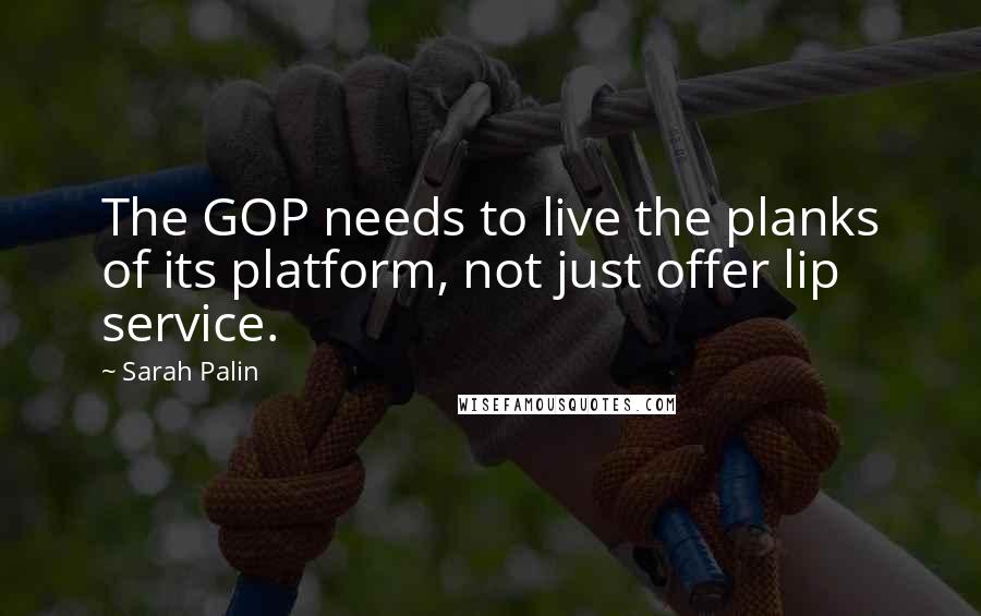 Sarah Palin Quotes: The GOP needs to live the planks of its platform, not just offer lip service.