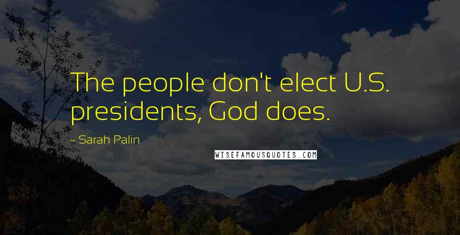 Sarah Palin Quotes: The people don't elect U.S. presidents, God does.