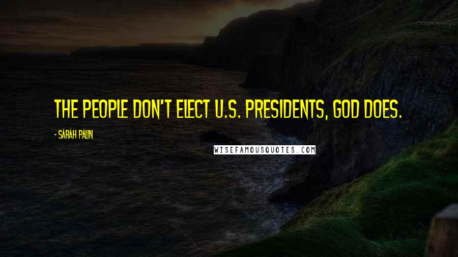 Sarah Palin Quotes: The people don't elect U.S. presidents, God does.