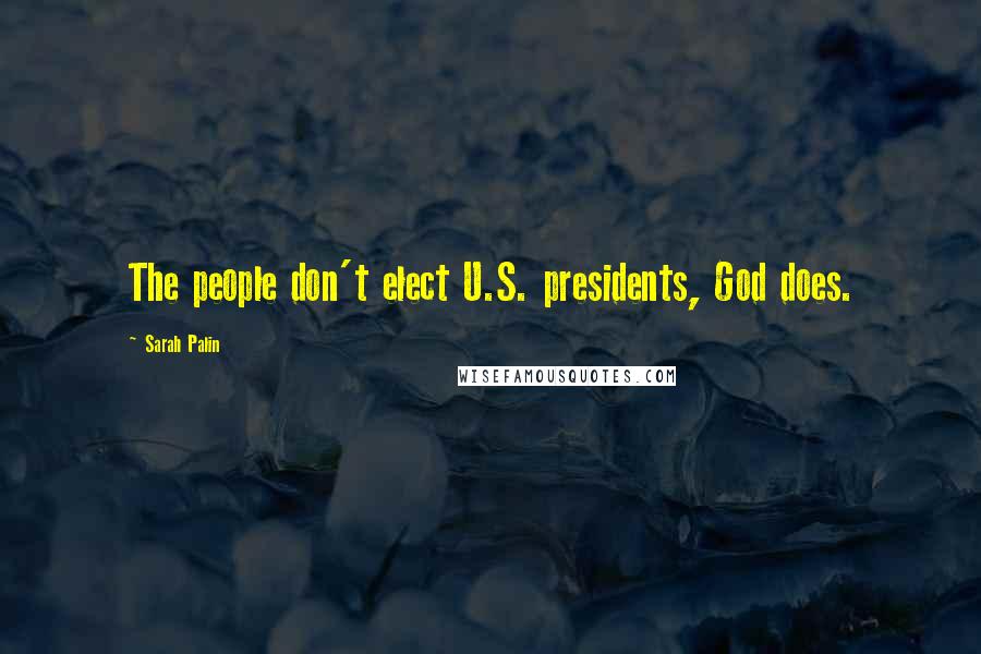 Sarah Palin Quotes: The people don't elect U.S. presidents, God does.