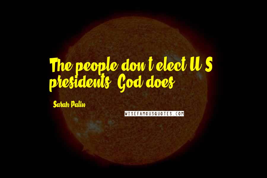 Sarah Palin Quotes: The people don't elect U.S. presidents, God does.