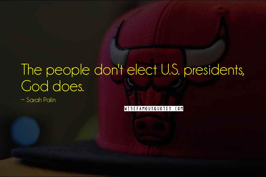 Sarah Palin Quotes: The people don't elect U.S. presidents, God does.