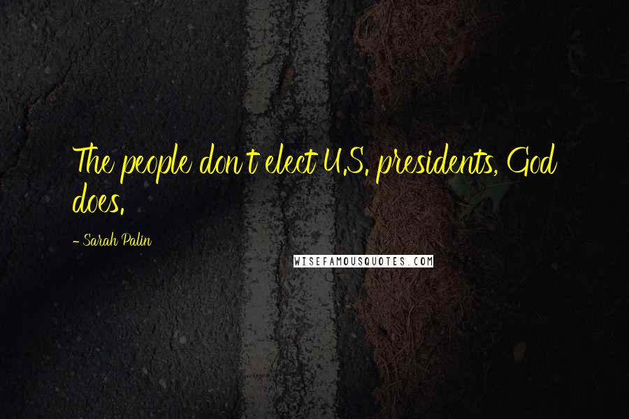 Sarah Palin Quotes: The people don't elect U.S. presidents, God does.