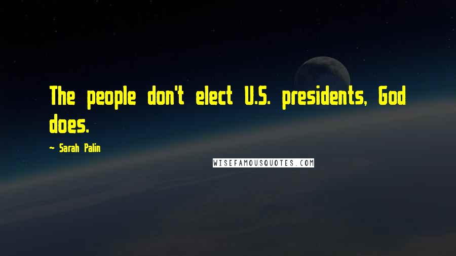 Sarah Palin Quotes: The people don't elect U.S. presidents, God does.