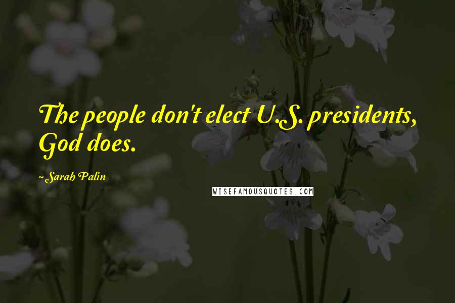 Sarah Palin Quotes: The people don't elect U.S. presidents, God does.