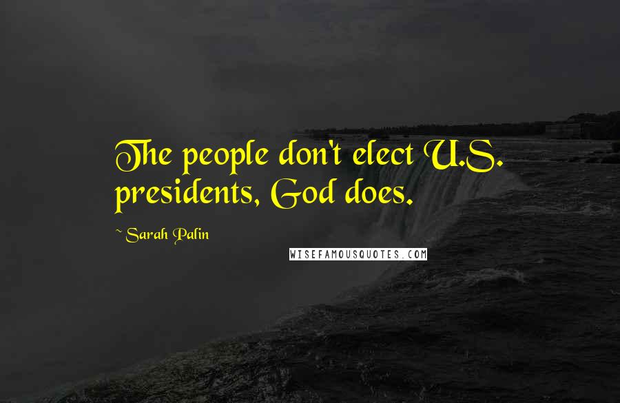 Sarah Palin Quotes: The people don't elect U.S. presidents, God does.