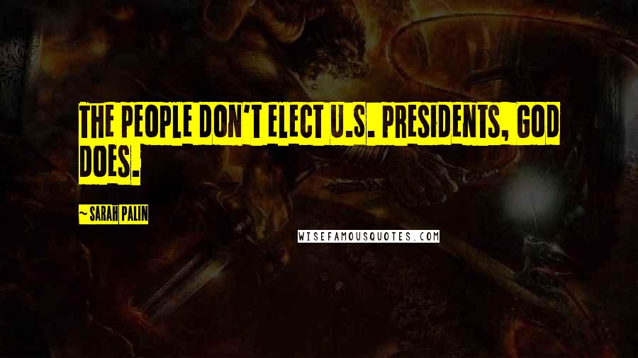 Sarah Palin Quotes: The people don't elect U.S. presidents, God does.