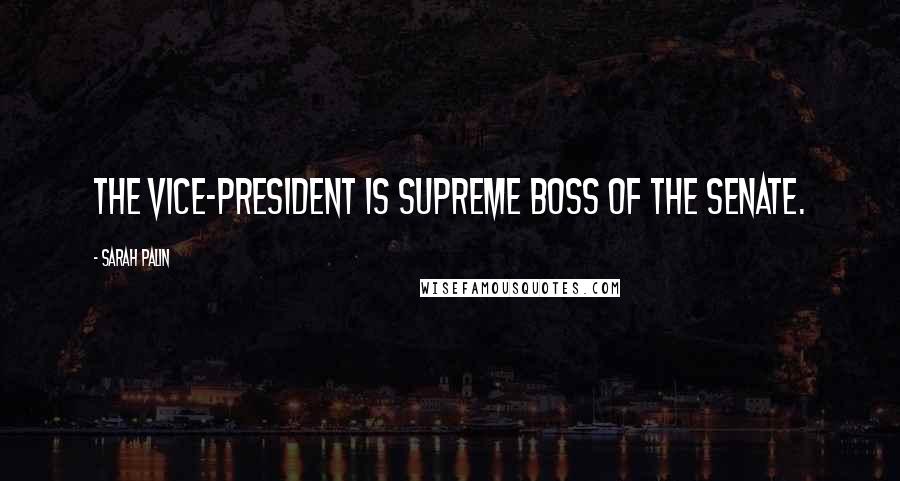Sarah Palin Quotes: The Vice-President is supreme boss of the Senate.
