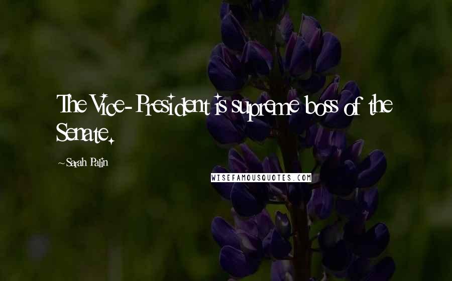 Sarah Palin Quotes: The Vice-President is supreme boss of the Senate.