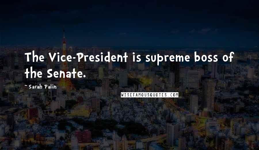 Sarah Palin Quotes: The Vice-President is supreme boss of the Senate.