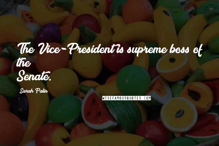 Sarah Palin Quotes: The Vice-President is supreme boss of the Senate.