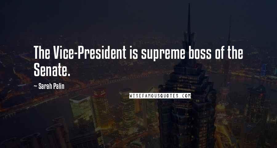 Sarah Palin Quotes: The Vice-President is supreme boss of the Senate.