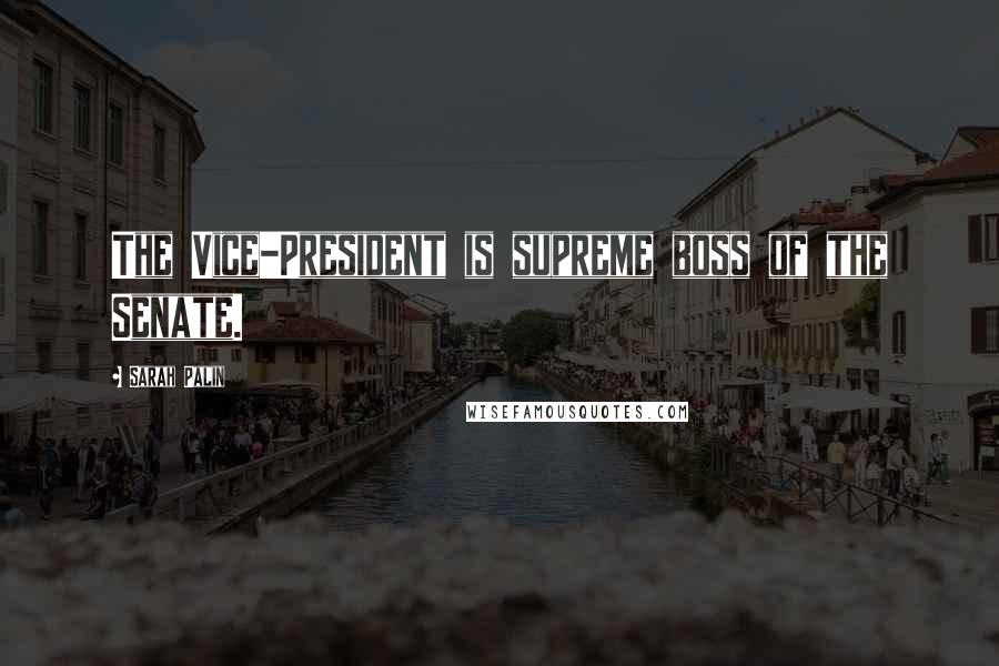 Sarah Palin Quotes: The Vice-President is supreme boss of the Senate.