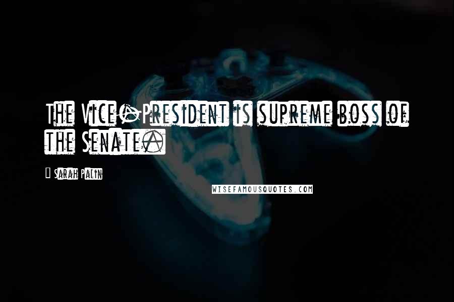 Sarah Palin Quotes: The Vice-President is supreme boss of the Senate.
