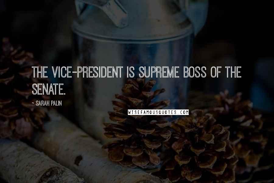 Sarah Palin Quotes: The Vice-President is supreme boss of the Senate.