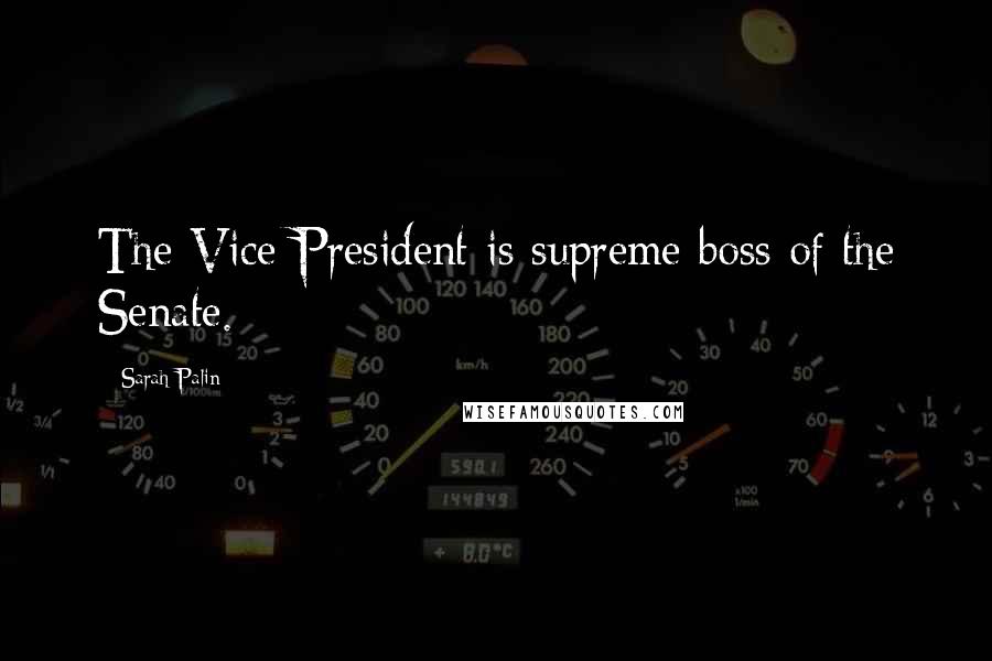 Sarah Palin Quotes: The Vice-President is supreme boss of the Senate.