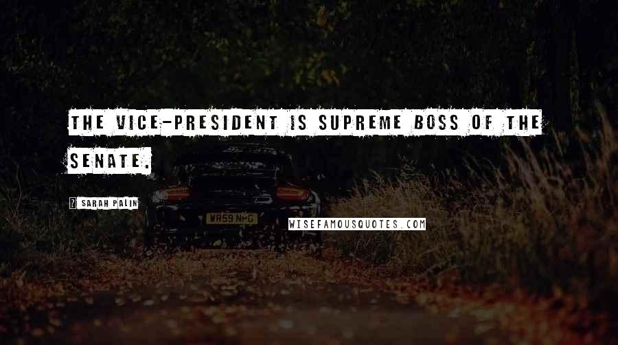Sarah Palin Quotes: The Vice-President is supreme boss of the Senate.