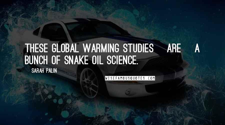 Sarah Palin Quotes: These global warming studies [are] a bunch of snake oil science.