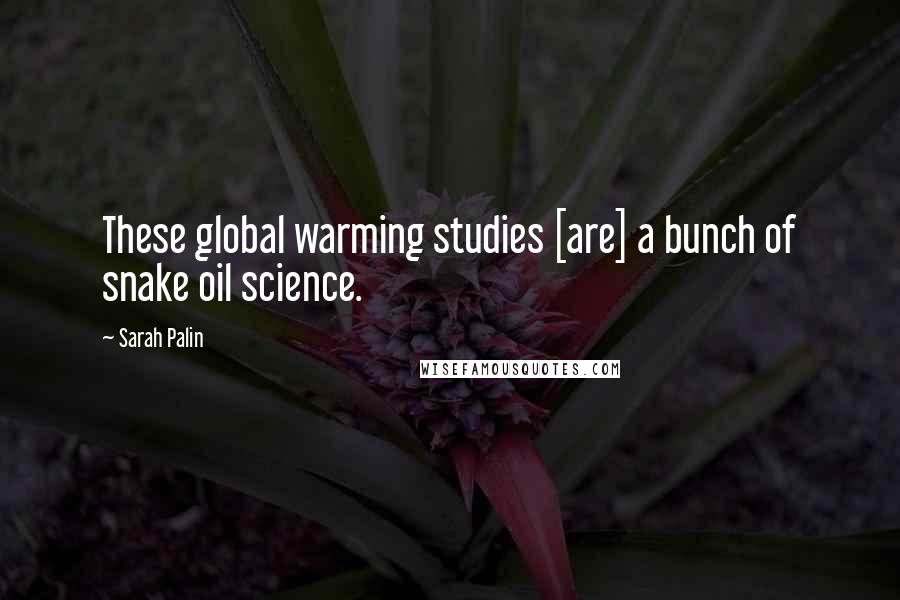 Sarah Palin Quotes: These global warming studies [are] a bunch of snake oil science.