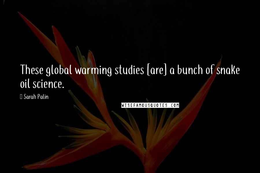 Sarah Palin Quotes: These global warming studies [are] a bunch of snake oil science.