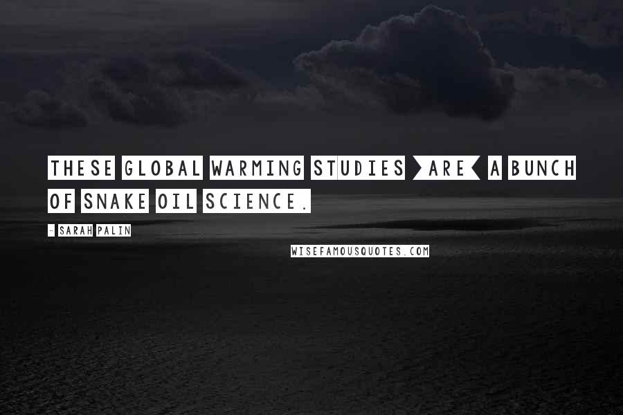 Sarah Palin Quotes: These global warming studies [are] a bunch of snake oil science.