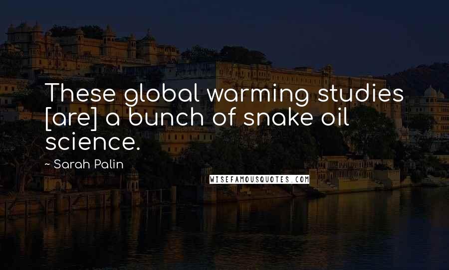 Sarah Palin Quotes: These global warming studies [are] a bunch of snake oil science.